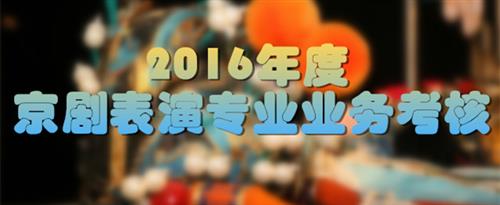 女学生让女老师帮她抠逼国家京剧院2016年度京剧表演专业业务考...